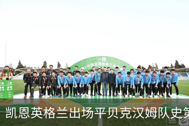 凯恩英格兰出场平贝克汉姆队史第三 贝林厄姆亦创纪录
