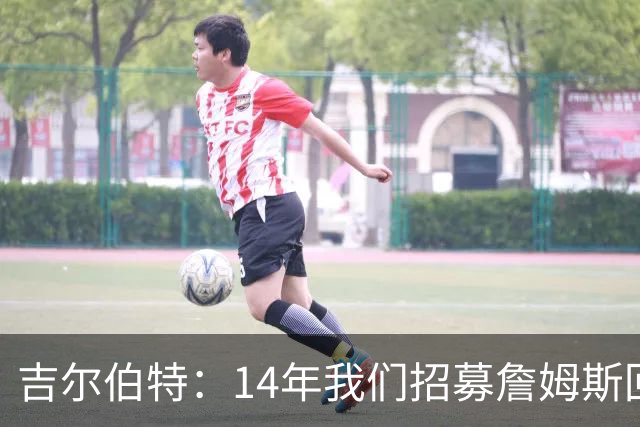 吉尔伯特：14年我们招募詹姆斯回归 随后打破克利夫兰52年冠军荒