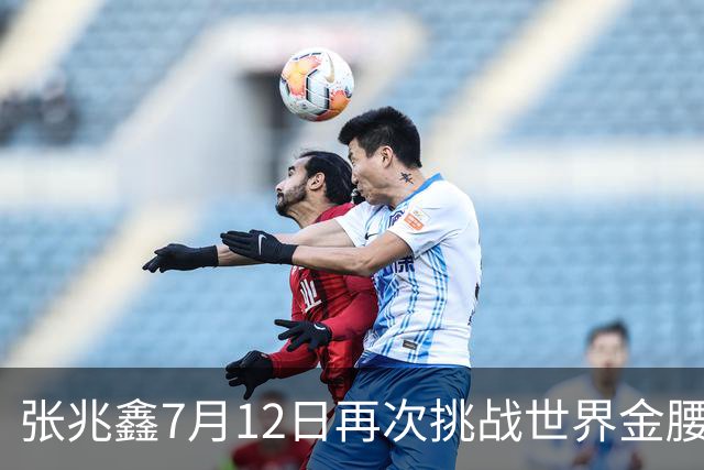 张兆鑫7月12日再次挑战世界金腰带 对手奥运银牌