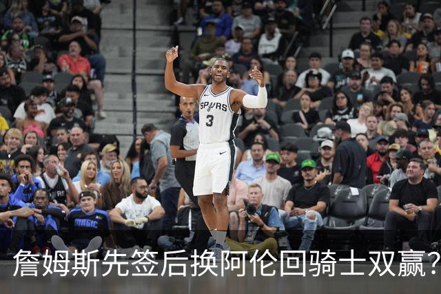 詹姆斯先签后换阿伦回骑士双赢？LBJ给骑士韧性&湖人得优质中锋