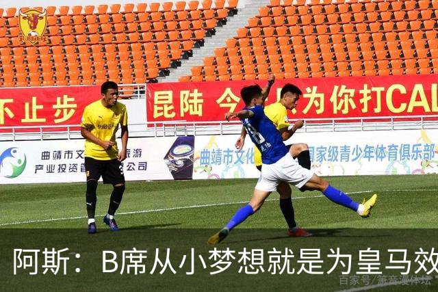阿斯：B席从小梦想就是为皇马效力，他加盟白衣军团是纯粹的渴望